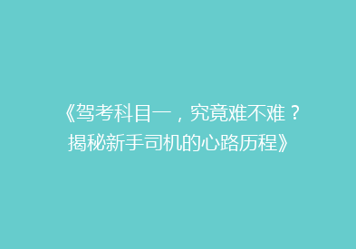 《驾考科目一，究竟难不难？揭秘新手司机的心路历程》
