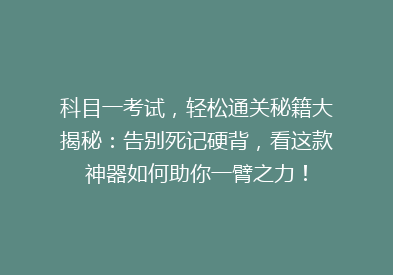 科目一考试，轻松通关秘籍大揭秘：告别死记硬背，看这款神器如何助你一臂之力！