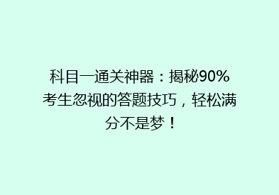 科目一通关神器：揭秘90%考生忽视的答题技巧，轻松满分不是梦！