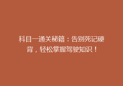 科目一通关秘籍：告别死记硬背，轻松掌握驾驶知识！