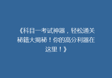 《科目一考试神器，轻松通关秘籍大揭秘！你的高分利器在这里！》