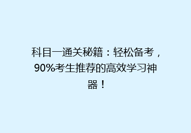 科目一通关秘籍：轻松备考，90%考生推荐的高效学习神器！