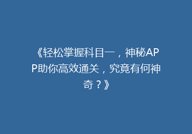 《轻松掌握科目一，神秘APP助你高效通关，究竟有何神奇？》