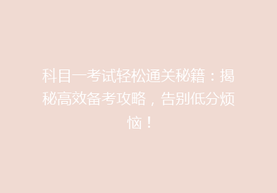 科目一考试轻松通关秘籍：揭秘高效备考攻略，告别低分烦恼！