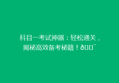 科目一考试神器：轻松通关，揭秘高效备考秘籍！🎯