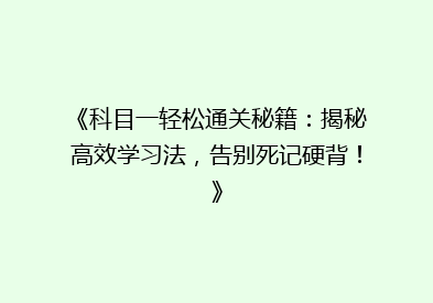 《科目一轻松通关秘籍：揭秘高效学习法，告别死记硬背！》