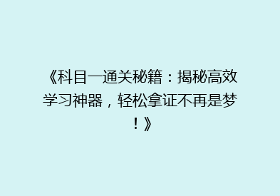 《科目一通关秘籍：揭秘高效学习神器，轻松拿证不再是梦！》