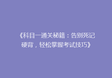 《科目一通关秘籍：告别死记硬背，轻松掌握考试技巧》