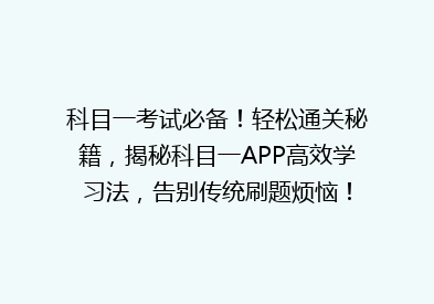 科目一考试必备！轻松通关秘籍，揭秘科目一APP高效学习法，告别传统刷题烦恼！