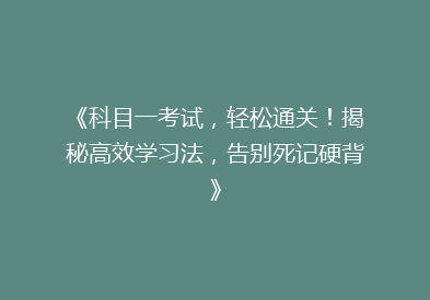 《科目一考试，轻松通关！揭秘高效学习法，告别死记硬背》