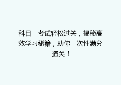 科目一考试轻松过关，揭秘高效学习秘籍，助你一次性满分通关！