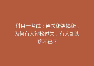 科目一考试：通关秘籍揭秘，为何有人轻松过关，有人却头疼不已？