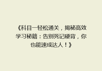 《科目一轻松通关，揭秘高效学习秘籍：告别死记硬背，你也能速成达人！》