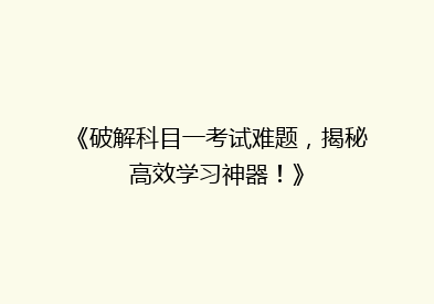 《破解科目一考试难题，揭秘高效学习神器！》