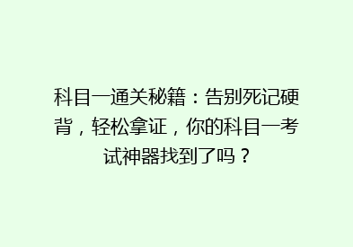 科目一通关秘籍：告别死记硬背，轻松拿证，你的科目一考试神器找到了吗？