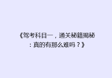 《驾考科目一，通关秘籍揭秘：真的有那么难吗？》