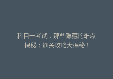 科目一考试，那些隐藏的难点揭秘：通关攻略大揭秘！