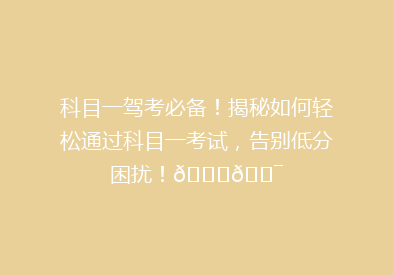 科目一驾考必备！揭秘如何轻松通过科目一考试，告别低分困扰！🚗🎯