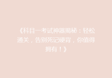 《科目一考试神器揭秘：轻松通关，告别死记硬背，你值得拥有！》