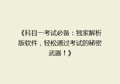 《科目一考试必备：独家解析版软件，轻松通过考试的秘密武器！》