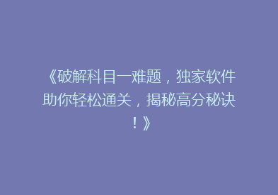 《破解科目一难题，独家软件助你轻松通关，揭秘高分秘诀！》