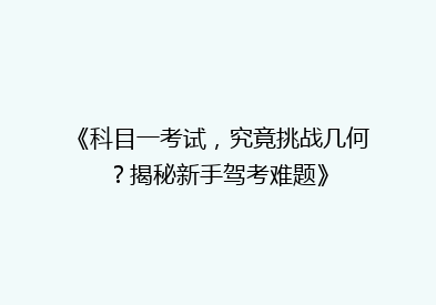 《科目一考试，究竟挑战几何？揭秘新手驾考难题》