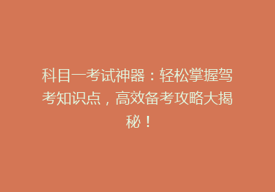 科目一考试神器：轻松掌握驾考知识点，高效备考攻略大揭秘！