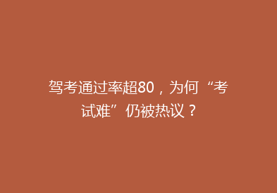 驾考通过率超80，为何“考试难”仍被热议？