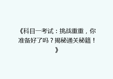《科目一考试：挑战重重，你准备好了吗？揭秘通关秘籍！》