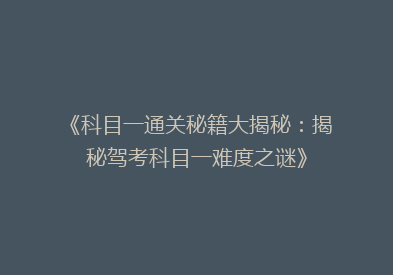 《科目一通关秘籍大揭秘：揭秘驾考科目一难度之谜》