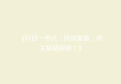 《科目一考试：挑战重重，通关秘籍揭秘！》