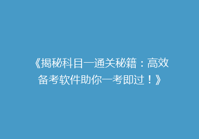 《揭秘科目一通关秘籍：高效备考软件助你一考即过！》
