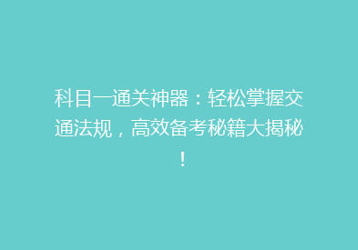 科目一通关神器：轻松掌握交通法规，高效备考秘籍大揭秘！