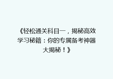 《轻松通关科目一，揭秘高效学习秘籍：你的专属备考神器大揭秘！》