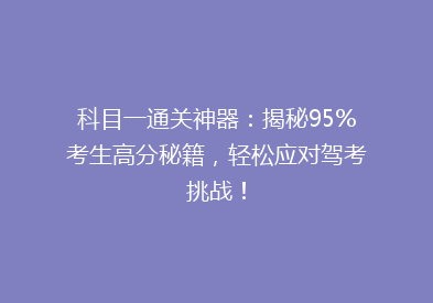 科目一通关神器：揭秘95%考生高分秘籍，轻松应对驾考挑战！