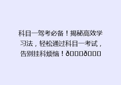 科目一驾考必备！揭秘高效学习法，轻松通过科目一考试，告别挂科烦恼！🚗🎓