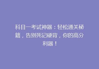 科目一考试神器：轻松通关秘籍，告别死记硬背，你的高分利器！