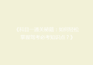 《科目一通关秘籍：如何轻松掌握驾考必考知识点？》