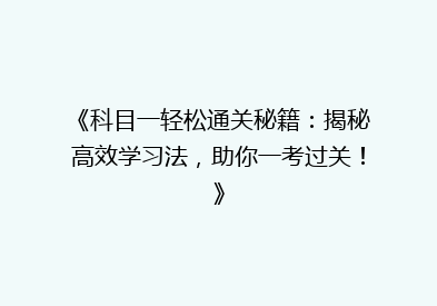 《科目一轻松通关秘籍：揭秘高效学习法，助你一考过关！》