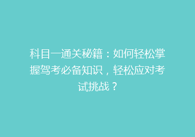 科目一通关秘籍：如何轻松掌握驾考必备知识，轻松应对考试挑战？