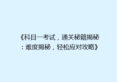 《科目一考试，通关秘籍揭秘：难度揭秘，轻松应对攻略》