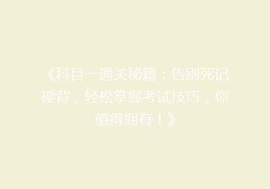 《科目一通关秘籍：告别死记硬背，轻松掌握考试技巧，你值得拥有！》