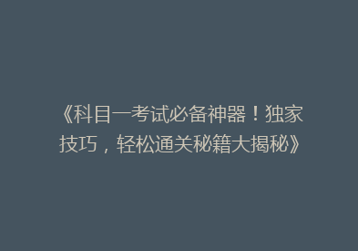 《科目一考试必备神器！独家技巧，轻松通关秘籍大揭秘》