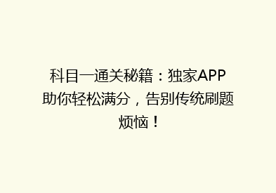科目一通关秘籍：独家APP助你轻松满分，告别传统刷题烦恼！