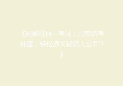 《揭秘科目一考试：高效备考神器，轻松通关秘籍大公开！》