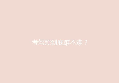 考驾照到底难不难？