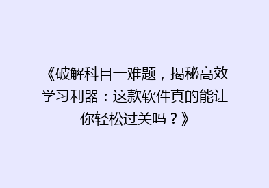 《破解科目一难题，揭秘高效学习利器：这款软件真的能让你轻松过关吗？》