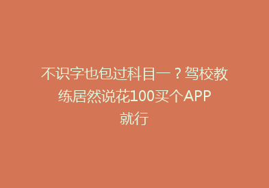 不识字也包过科目一？驾校教练居然说花100买个APP就行