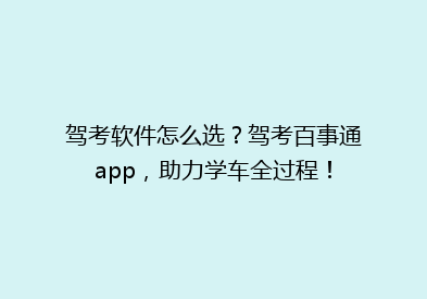 驾考软件怎么选？驾考百事通app，助力学车全过程！