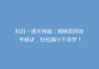 科目一通关神器：揭秘高效备考秘诀，轻松满分不是梦！